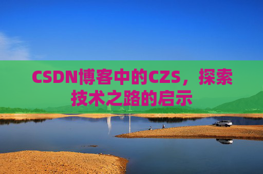 CSDN博客中的CZS，探索技术之路的启示